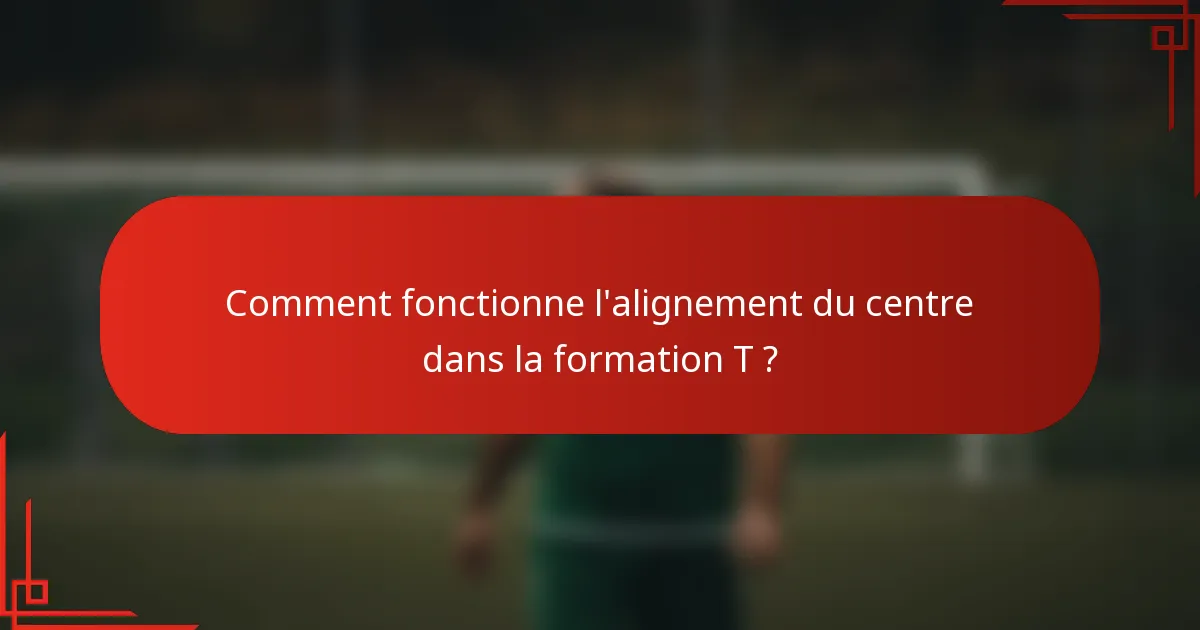 Comment fonctionne l'alignement du centre dans la formation T ?