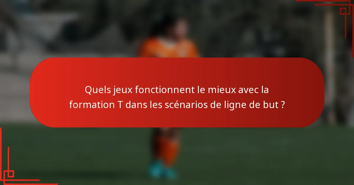 Quels jeux fonctionnent le mieux avec la formation T dans les scénarios de ligne de but ?
